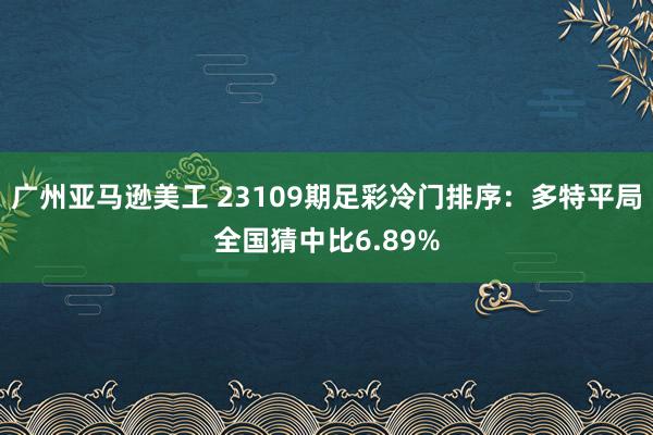 广州亚马逊美工 23109期足彩冷门排序：多特平局全国猜中比6.89%