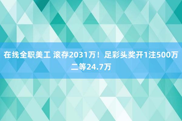 在线全职美工 滚存2031万！足彩头奖开1注500万二等24.7万