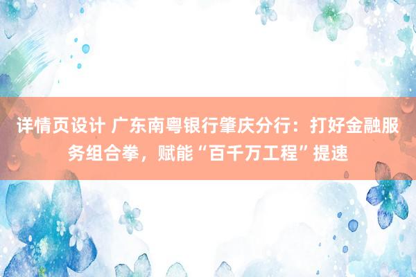 详情页设计 广东南粤银行肇庆分行：打好金融服务组合拳，赋能“百千万工程”提速