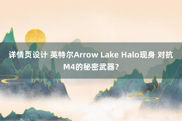 详情页设计 英特尔Arrow Lake Halo现身 对抗M4的秘密武器？