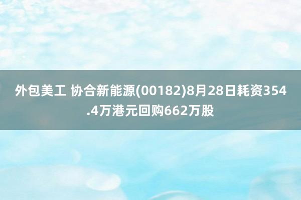 外包美工 协合新能源(00182)8月28日耗资354.4万港元回购662万股