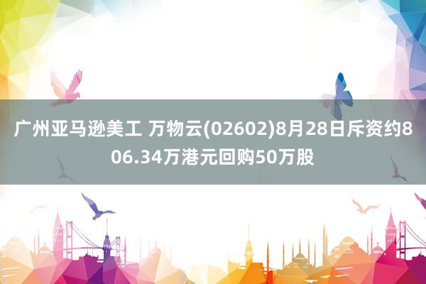 广州亚马逊美工 万物云(02602)8月28日斥资约806.34万港元回购50万股