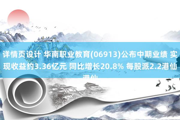 详情页设计 华南职业教育(06913)公布中期业绩 实现收益约3.36亿元 同比增长20.8% 每股派2.2港仙