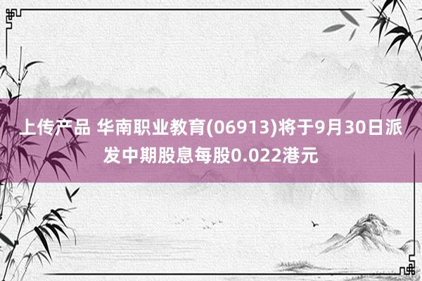 上传产品 华南职业教育(06913)将于9月30日派发中期股息每股0.022港元