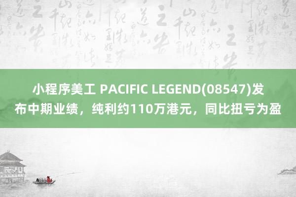 小程序美工 PACIFIC LEGEND(08547)发布中期业绩，纯利约110万港元，同比扭亏为盈