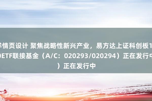 详情页设计 聚焦战略性新兴产业，易方达上证科创板100ETF联接基金（A/C：020293/020294）正在发行中