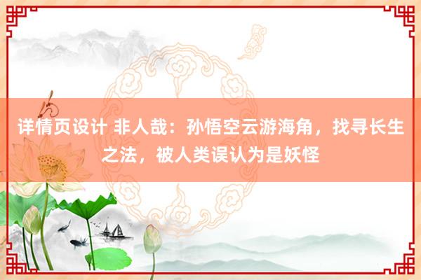 详情页设计 非人哉：孙悟空云游海角，找寻长生之法，被人类误认为是妖怪